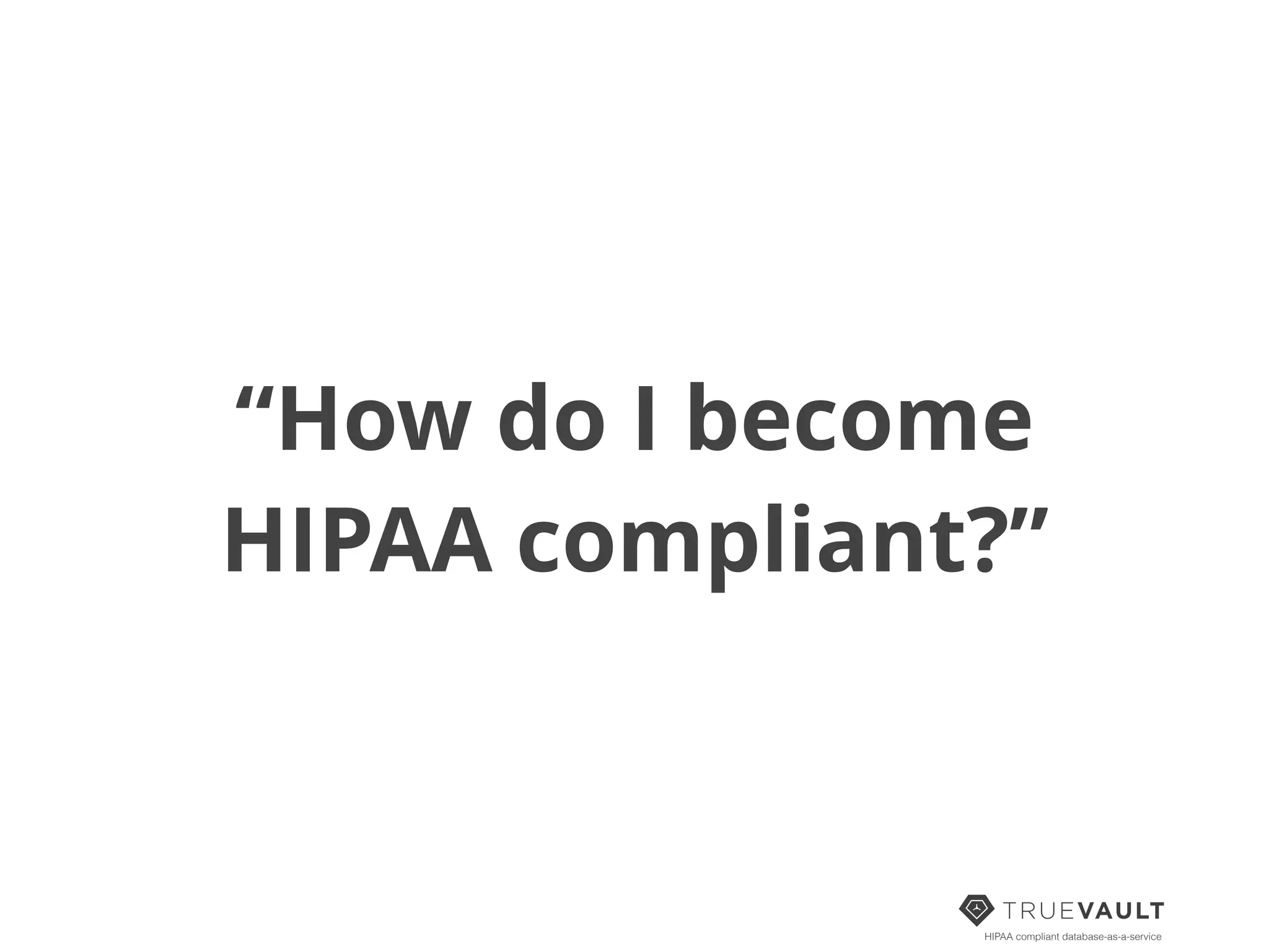 HIPAA compliant database-as-a-service
“How do I become
HIPAA compliant?”
 