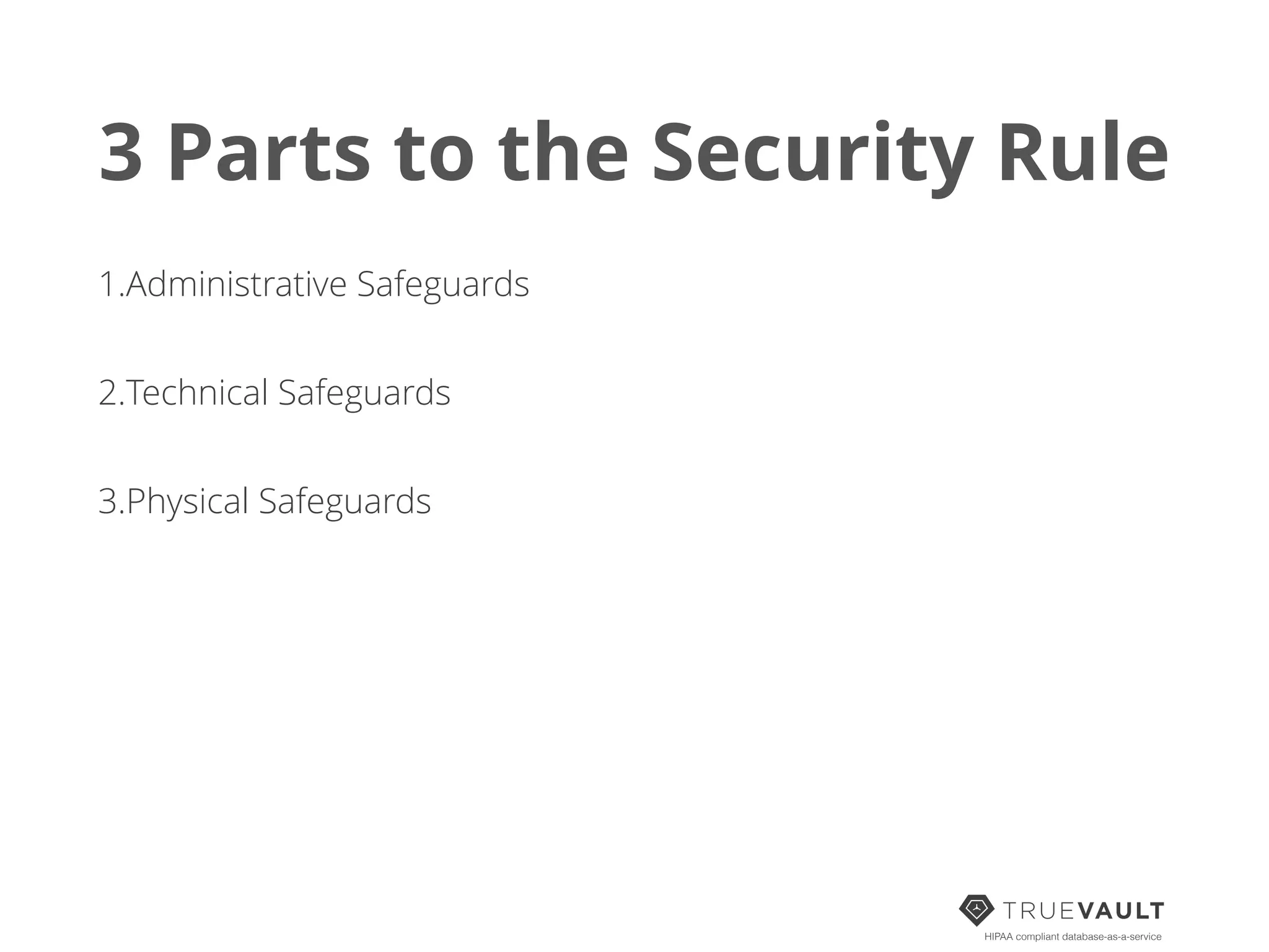 3 Parts to the Security Rule
1.Administrative Safeguards
2.Technical Safeguards
3.Physical Safeguards
HIPAA compliant database-as-a-service
 