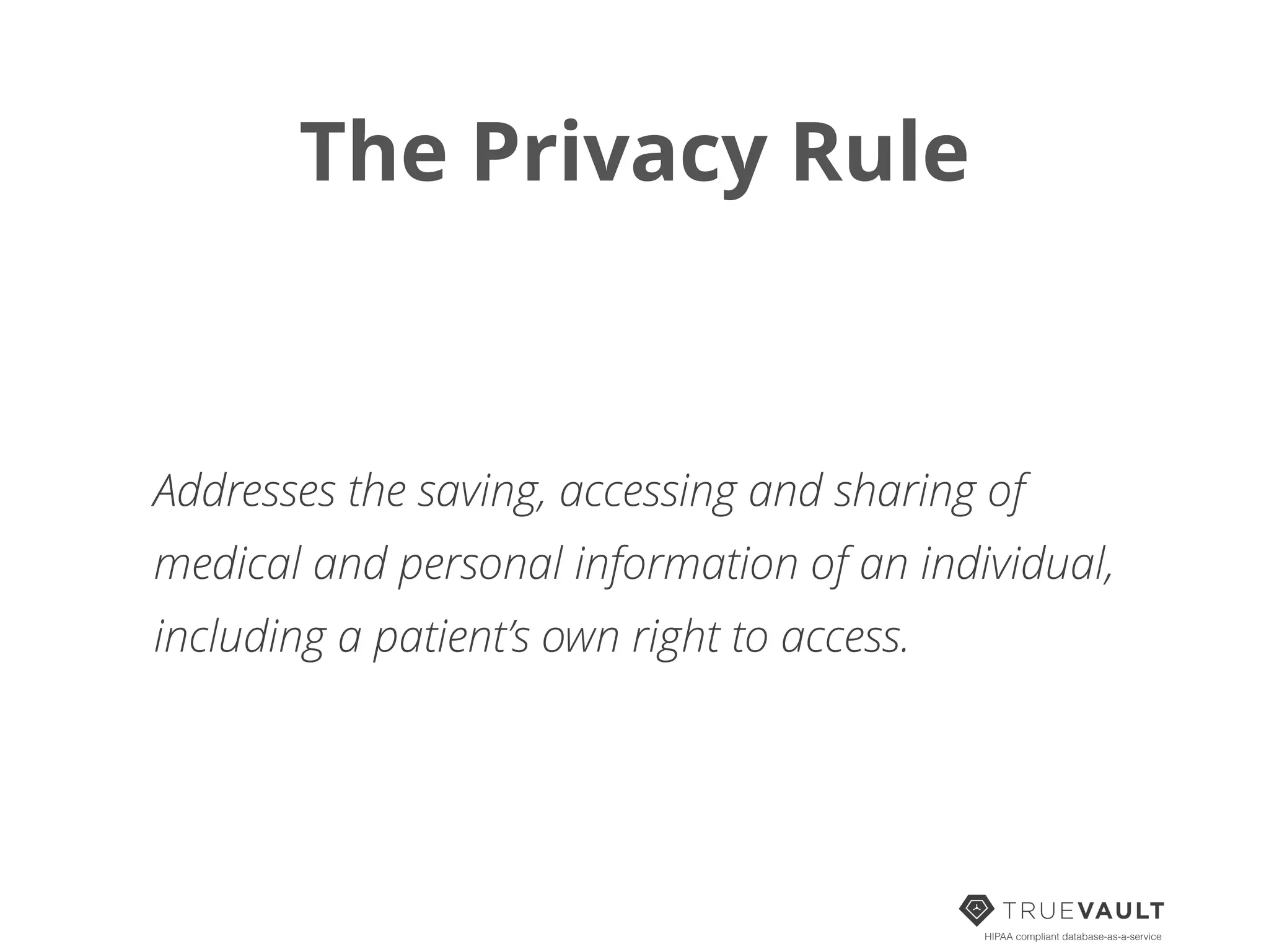 The Privacy Rule
HIPAA compliant database-as-a-service
Addresses the saving, accessing and sharing of
medical and personal information of an individual,
including a patient’s own right to access.
 
