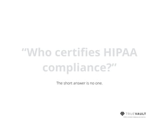 HIPAA compliant database-as-a-service
“Who certiﬁes HIPAA
compliance?”
The short answer is no one.
 