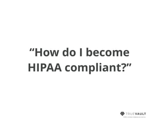 HIPAA compliant database-as-a-service
“How do I become
HIPAA compliant?”
 