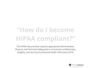 HIPAA compliant database-as-a-service
“How do I become
HIPAA compliant?”
The HIPAA Security Rule requires appropriate Administrative,
Physical, and Technical Safeguards to ensure the conﬁdentiality,
integrity, and security of protected health information (PHI).
 