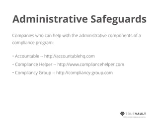 Administrative Safeguards
Companies who can help with the administrative components of a
compliance program:
• Accountable -- http://accountablehq.com
• Compliance Helper -- http://www.compliancehelper.com
• Compliancy Group -- http://compliancy-group.com
HIPAA compliant database-as-a-service
 