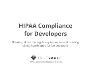 HIPAA Compliance
for Developers
Breaking down the regulatory issues around building
digital health apps for fun and proﬁt.
HIPAA compliant database-as-a-service
 