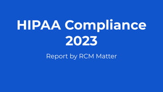 HIPAA Compliance
2023
Report by RCM Matter
 