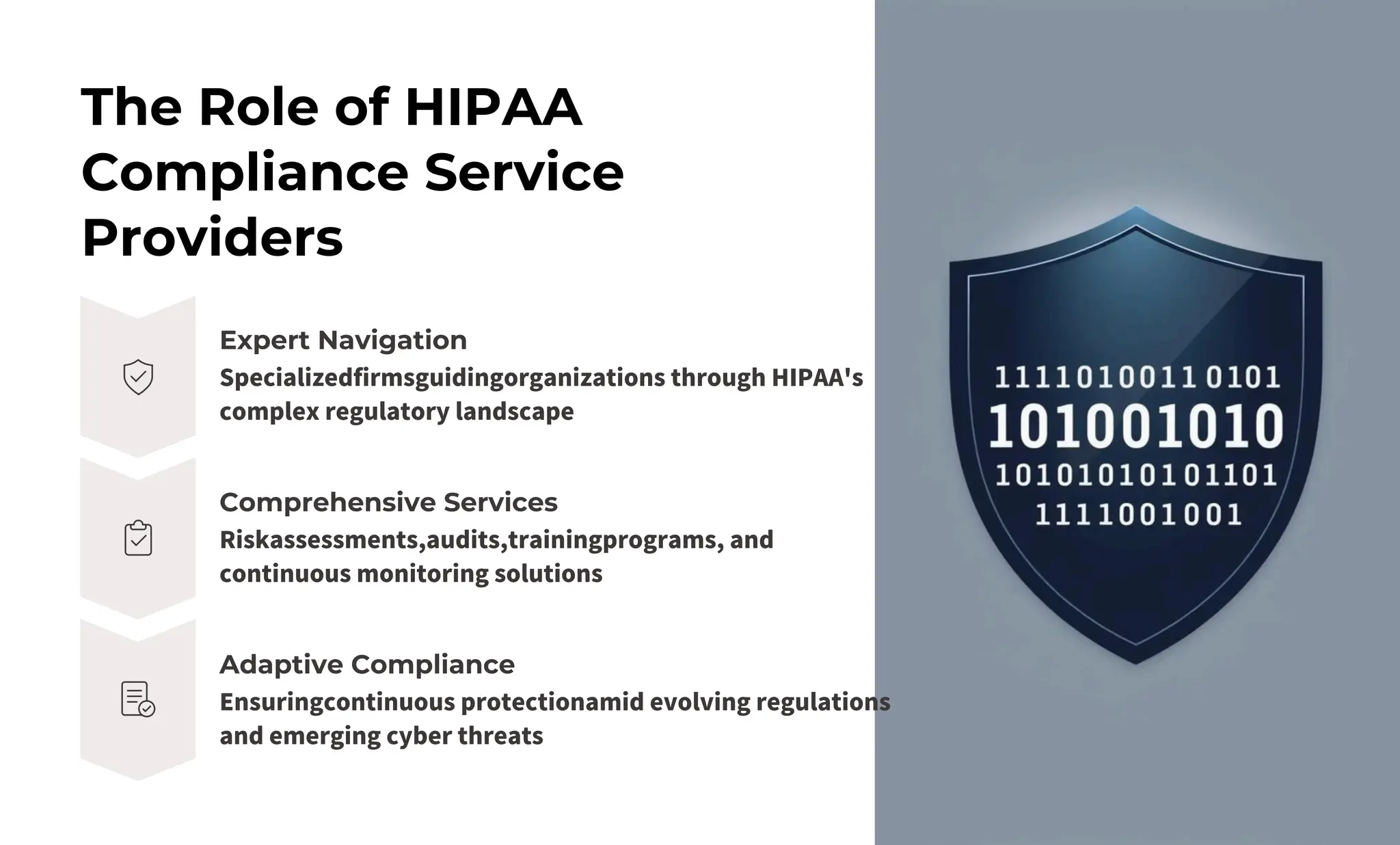 The Role of HIPAA
Compliance Service
Providers
Expert Navigation
Adaptive Compliance
Comprehensive Services
Riskassessments,audits,trainingprograms, and
continuous monitoring solutions
Specializedfirmsguidingorganizations through HIPAA's
complex regulatory landscape
Ensuringcontinuous protectionamid evolving regulations
and emerging cyber threats
 