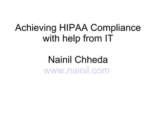 Achieving HIPAA Compliance with help from IT Nainil Chheda www.nainil.com   
