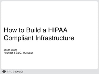 How to Build a HIPAA!
Compliant Infrastructure!
Jason Wang!
Founder & CEO, TrueVault!
 