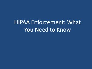 HIPAA Enforcement: What 
You Need to Know 
 