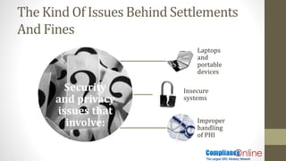 The Kind Of Issues Behind Settlements
And Fines
Security
and privacy
issues that
involve:
Laptops
and
portable
devices
Insecure
systems
Improper
handling
of PHI
 