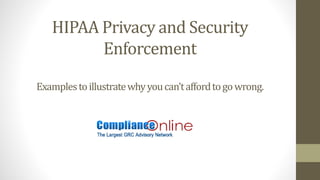 HIPAA Privacy and Security
Enforcement
Examplestoillustratewhyyoucan’taffordtogowrong.
 