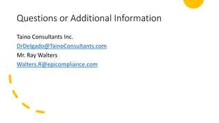 Questions or Additional Information
Taino Consultants Inc.
DrDelgado@TainoConsultants.com
Mr. Ray Walters
Walters.R@epicompliance.com
 