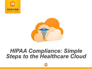 1
HIPAA Compliance: Simple
Steps to the Healthcare Cloud
 