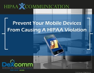 HIPAA   COMMUNICATION

   Prevent Your Mobile Devices
 From Causing A HIPAA Violation




                          © 2012 Dexcomm All Rights Reserved
 