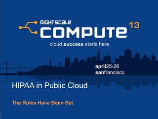 april25-26
sanfrancisco
cloud success starts here
HIPAA in Public Cloud
The Rules Have Been Set
 