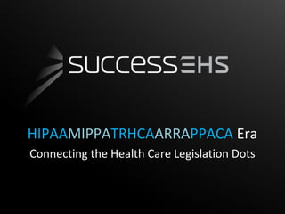 HIPAAMIPPATRHCAARRAPPACA Era
Connecting the Health Care Legislation Dots
 