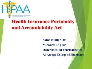 Health Insurance Portability
and Accountability Act
Saran Kumar Das
M.Pharm 1st year
Department of Pharmaceutics
Al-Ameen College of Pharmacy
1
 