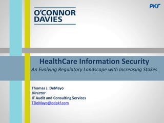 HealthCare Information Security
An Evolving Regulatory Landscape with Increasing Stakes

Thomas J. DeMayo
Director
IT Audit and Consulting Services
TDeMayo@odpkf.com

 