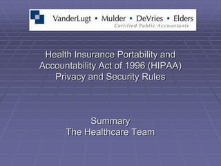 Health Insurance Portability and
Accountability Act of 1996 (HIPAA)
   Privacy and Security Rules



           Summary
      The Healthcare Team
 