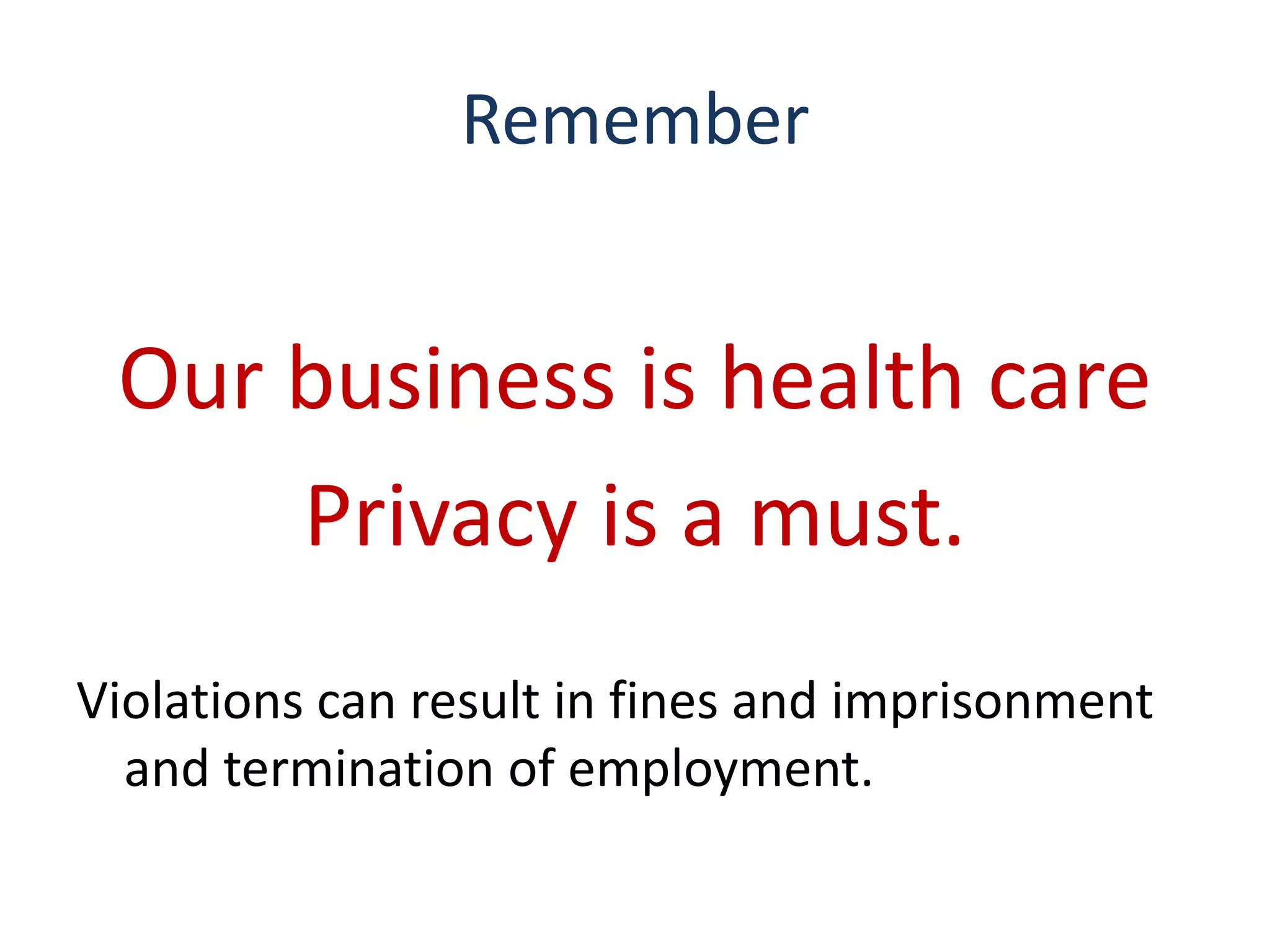 Remember


 Our business is health care
     Privacy is a must.
Violations can result in fines and imprisonment
  and termination of employment.
 