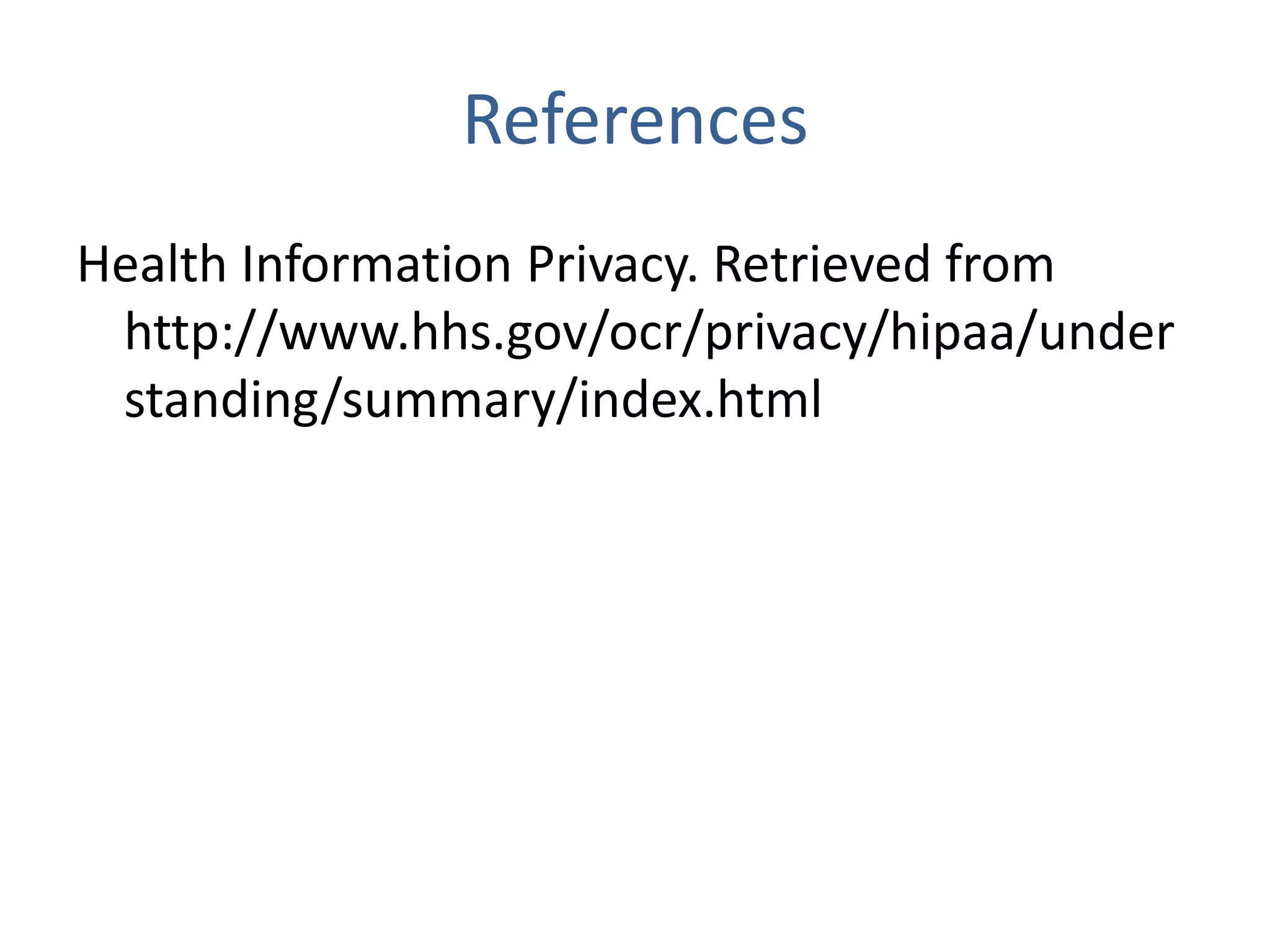 References
Health Information Privacy. Retrieved from
 http://www.hhs.gov/ocr/privacy/hipaa/under
 standing/summary/index.html
 