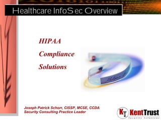Healthcare InfoSec Overview


          HIPAA
          Compliance
          Solutions




   Joseph Patrick Schorr, CISSP, MCSE, CCDA
   Security Consulting Practice Leader
 