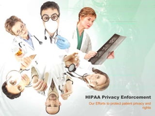 HIPAA Privacy Enforcement
Our Efforts to protect patient privacy and
rights

 