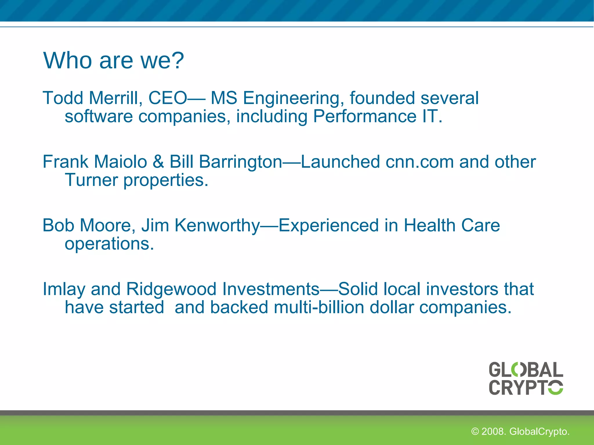 Who are we? Todd Merrill, CEO— MS Engineering, founded several software companies, including Performance IT. Frank Maiolo & Bill Barrington—Launched cnn.com and other Turner properties. Bob Moore, Jim Kenworthy—Experienced in Health Care operations.  Imlay and Ridgewood Investments—Solid local investors that have started  and backed multi-billion dollar companies. 