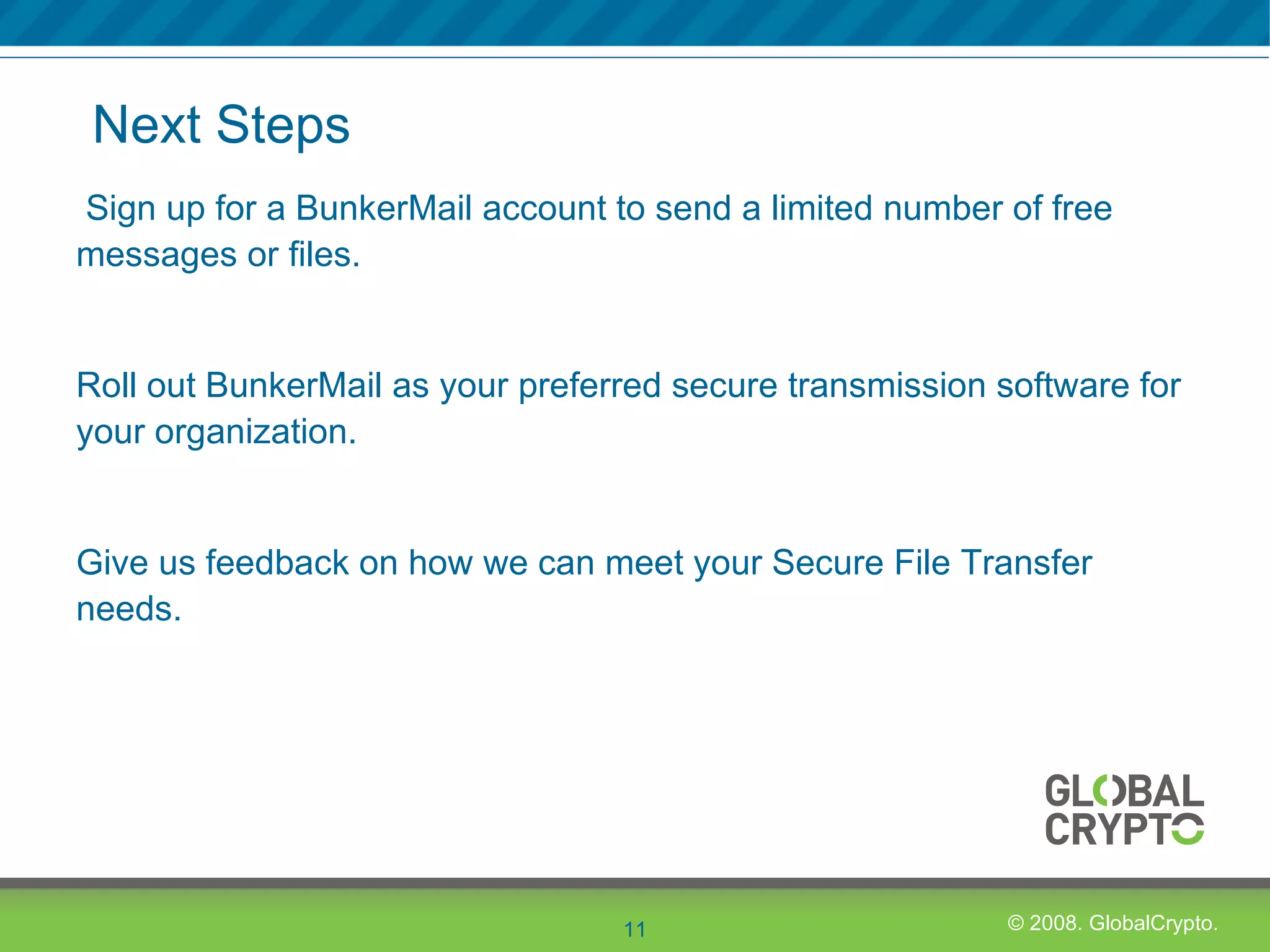Next Steps Sign up for a BunkerMail account to send a limited number of free messages or files. Roll out BunkerMail as your preferred secure transmission software for your organization. Give us feedback on how we can meet your Secure File Transfer needs.  