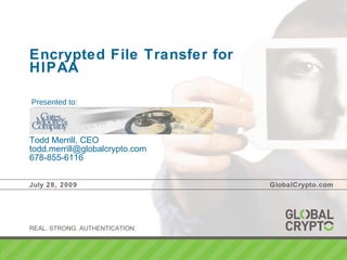 Encrypted File Transfer for HIPAA Todd Merrill, CEO [email_address] 678-855-6116 July 28, 2009 GlobalCrypto.com Presented to: 