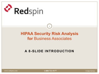 A 8-SLIDE INTRODUCTION
HIPAA Security Risk Analysis
for Business Associates
7/30/2013www.redspin.com
1
1-800-721-9177
 