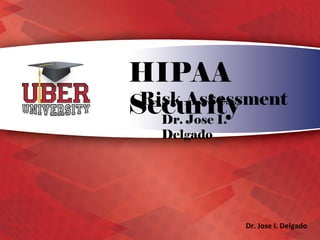 HIPAA Security
Risk Assessment
Dr. Jose I. Delgado
Dr. Jose I. Delgado
 