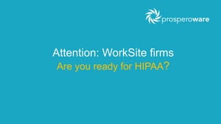 Attention: WorkSite firms
Are you ready for HIPAA?
 