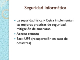 Seguridad Informática
 La seguridad física y lógica implementan
las mejores practicas de seguridad,
mitigación de amenazas.
 Acceso remoto
 Back UPS (recuperación en caso de
desastres)
 