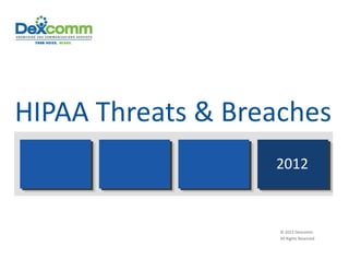 HIPAA Threats & Breaches 
                    2012 



                    © 2012 Dexcomm 
                    All Rights Reserved 
 