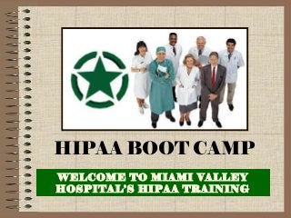HIPAA BOOT CAMP
WELCOME TO MIAMI VALLEY
HOSPITAL’S HIPAA TRAINING

 