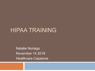 HIPAA TRAINING
Natalie Noriega
November 14 2019
Healthcare Capstone
 
