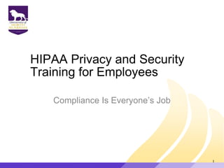 HIPAA Privacy and Security
Training for Employees
Compliance Is Everyone‟s Job
1
 