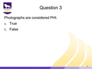 Question 3
Photographs are considered PHI.
a. True
b. False
12
 