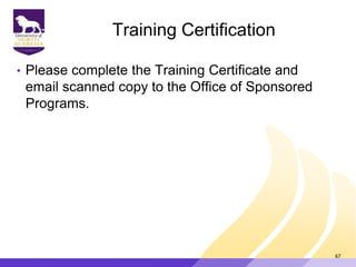 Training Certification
• Please complete the Training Certificate and
email scanned copy to the Office of Sponsored
Programs.
67
 