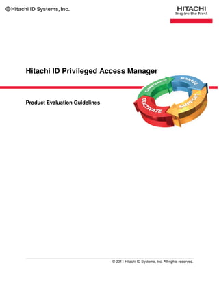 Hitachi ID Privileged Access Manager



Product Evaluation Guidelines




                                © 2011 Hitachi ID Systems, Inc. All rights reserved.
 