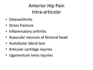 Anterior Hip Pain
Intra-articular
• Osteoarthritis
• Stress fracture
• Inflammatory arthritis
• Avascular necrosis of femoral head
• Acetabular labral tear
• Articular cartilage injuries
• Ligamentum teres injuries
 