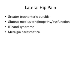 Lateral Hip Pain
• Greater trochanteric bursitis
• Gluteus medius tendinopathy/dysfunction
• IT band syndrome
• Meralgia paresthetica
 