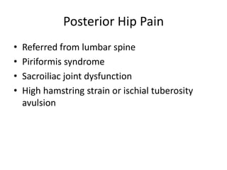Posterior Hip Pain
• Referred from lumbar spine
• Piriformis syndrome
• Sacroiliac joint dysfunction
• High hamstring strain or ischial tuberosity
avulsion
 