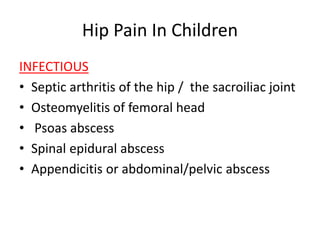 Hip Pain In Children
INFECTIOUS
• Septic arthritis of the hip / the sacroiliac joint
• Osteomyelitis of femoral head
• Psoas abscess
• Spinal epidural abscess
• Appendicitis or abdominal/pelvic abscess
 