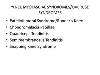 •
KNEE MYOFASCIAL SYNDROMES/OVERUSE
SYNDROMES
• Patellofemoral Syndrome/Runner’s Knee
• Chondromalacia Patellae
• Quadriceps Tendinitis
• Semimembranosus Tendinitis
• Snapping Knee Syndrome
 