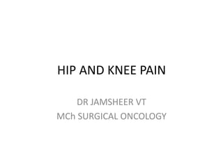 HIP AND KNEE PAIN
DR JAMSHEER VT
MCh SURGICAL ONCOLOGY
 