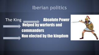 Iberian politics
The King Absolute Power
Helped by warlords and
commanders
Non elected by the kingdom
 