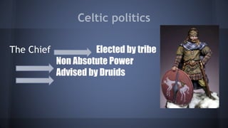 Celtic politics
The Chief Elected by tribe
Non Absotute Power
Advised by Druids
 