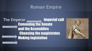 Roman Empire
The Emperor Imperial cult
Convening the Senate
and the Assemblies
Choosing the magistrates
Making legislation
 